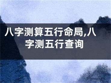 八字测算五行命局,八字测五行查询
