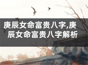 庚辰女命富贵八字,庚辰女命富贵八字解析