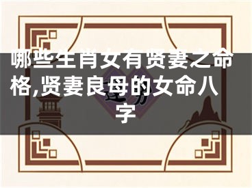 哪些生肖女有贤妻之命格,贤妻良母的女命八字