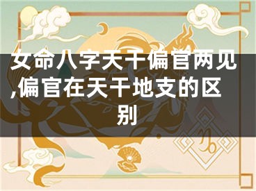 女命八字天干偏官两见,偏官在天干地支的区别
