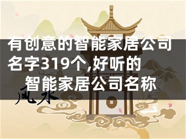 有创意的智能家居公司名字319个,好听的智能家居公司名称