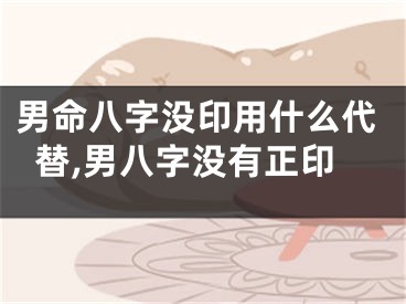 男命八字没印用什么代替,男八字没有正印