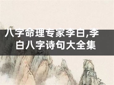 八字命理专家李白,李白八字诗句大全集