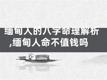 缅甸人的八字命理解析,缅甸人命不值钱吗