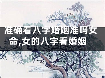准确看八字婚姻准吗女命,女的八字看婚姻