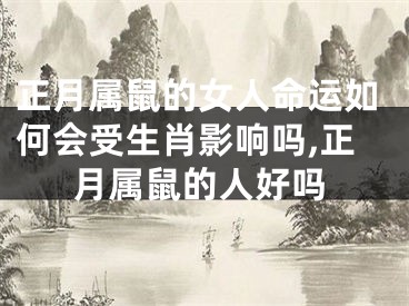 正月属鼠的女人命运如何会受生肖影响吗,正月属鼠的人好吗