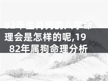 82年生肖狗的八字命理会是怎样的呢,1982年属狗命理分析