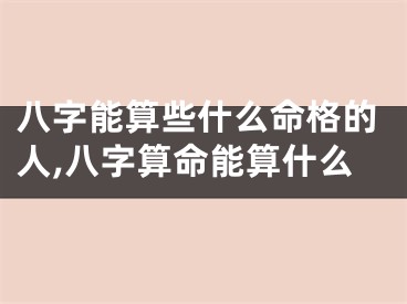 八字能算些什么命格的人,八字算命能算什么