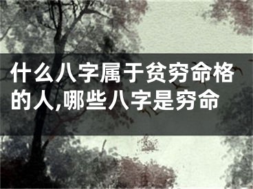 什么八字属于贫穷命格的人,哪些八字是穷命