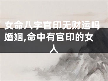 女命八字官印无财运吗婚姻,命中有官印的女人