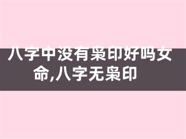 八字中没有枭印好吗女命,八字无枭印