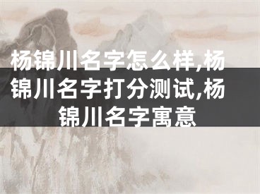 杨锦川名字怎么样,杨锦川名字打分测试,杨锦川名字寓意