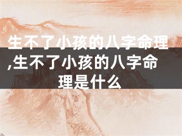 生不了小孩的八字命理,生不了小孩的八字命理是什么