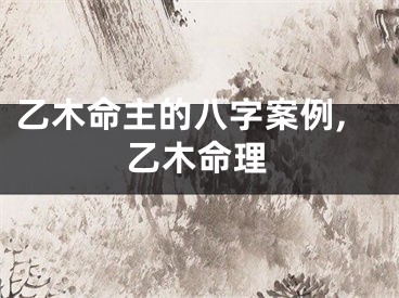 乙木命主的八字案例,乙木命理