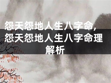怨天怨地人生八字命,怨天怨地人生八字命理解析
