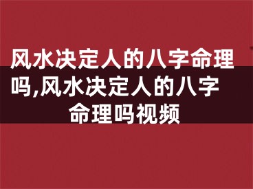 风水决定人的八字命理吗,风水决定人的八字命理吗视频