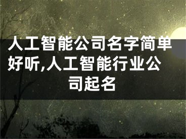 人工智能公司名字简单好听,人工智能行业公司起名