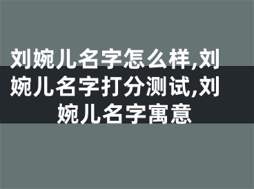 刘婉儿名字怎么样,刘婉儿名字打分测试,刘婉儿名字寓意