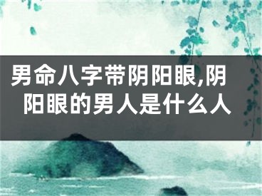 男命八字带阴阳眼,阴阳眼的男人是什么人