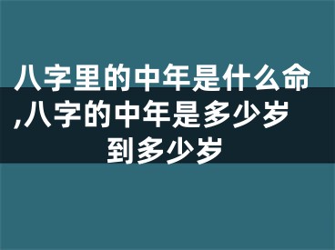 八字里的中年是什么命,八字的中年是多少岁到多少岁