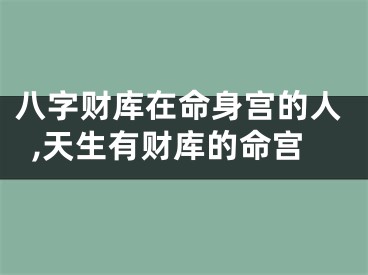 八字财库在命身宫的人,天生有财库的命宫