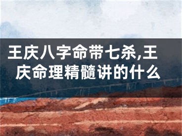 王庆八字命带七杀,王庆命理精髓讲的什么
