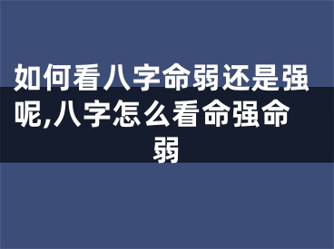 如何看八字命弱还是强呢,八字怎么看命强命弱