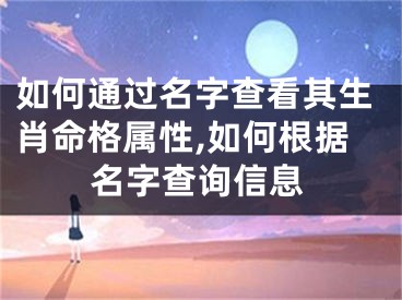 如何通过名字查看其生肖命格属性,如何根据名字查询信息