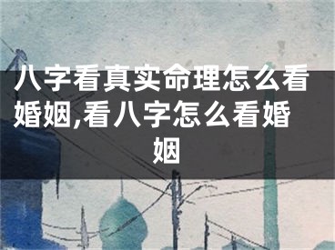 八字看真实命理怎么看婚姻,看八字怎么看婚姻