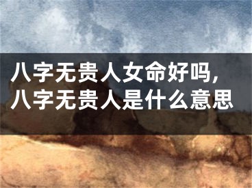 八字无贵人女命好吗,八字无贵人是什么意思