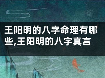 王阳明的八字命理有哪些,王阳明的八字真言