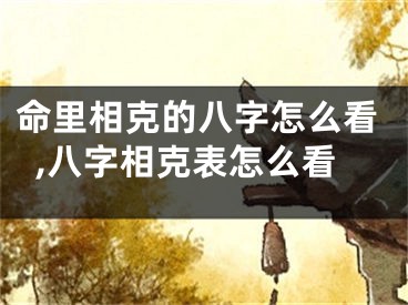 命里相克的八字怎么看,八字相克表怎么看