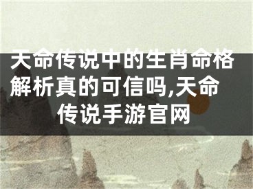 天命传说中的生肖命格解析真的可信吗,天命传说手游官网
