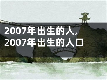 2007年出生的人,2007年出生的人口