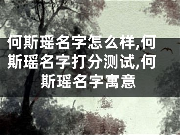 何斯瑶名字怎么样,何斯瑶名字打分测试,何斯瑶名字寓意