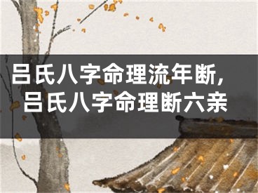吕氏八字命理流年断,吕氏八字命理断六亲