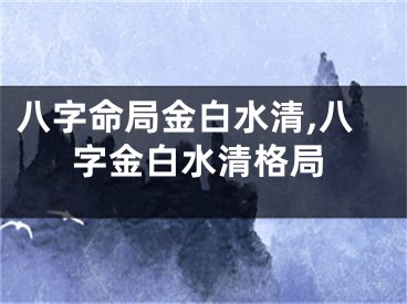 八字命局金白水清,八字金白水清格局