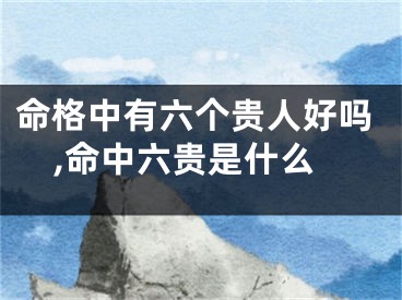 命格中有六个贵人好吗,命中六贵是什么