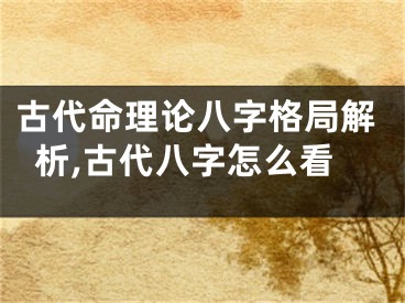 古代命理论八字格局解析,古代八字怎么看