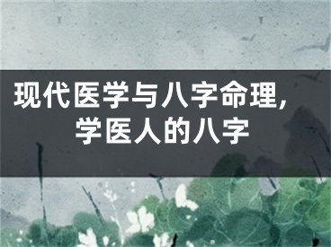 现代医学与八字命理,学医人的八字
