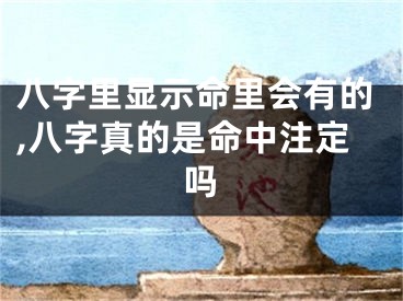八字里显示命里会有的,八字真的是命中注定吗