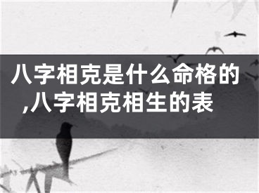 八字相克是什么命格的,八字相克相生的表