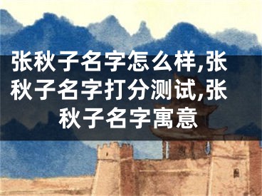 张秋子名字怎么样,张秋子名字打分测试,张秋子名字寓意