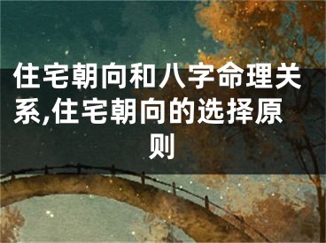 住宅朝向和八字命理关系,住宅朝向的选择原则