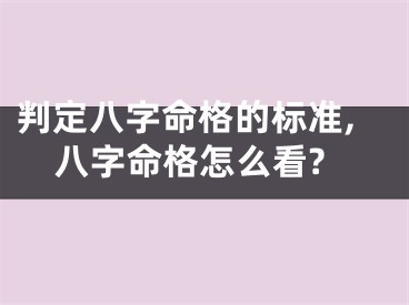 判定八字命格的标准,八字命格怎么看?