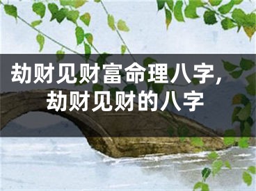劫财见财富命理八字,劫财见财的八字