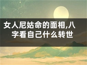 女人尼姑命的面相,八字看自己什么转世