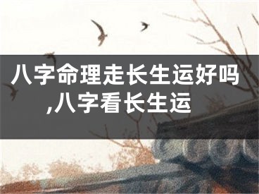 八字命理走长生运好吗,八字看长生运