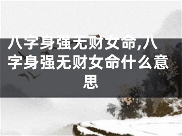 八字身强无财女命,八字身强无财女命什么意思