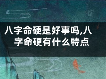 八字命硬是好事吗,八字命硬有什么特点